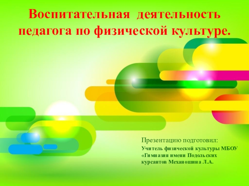 Воспитательная деятельность   педагога по физической культуре. Презентацию подготовил:Учитель физической культуры МБОУ «Гимназия имени Подольских