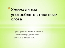 Презентация к уроку в 5 классе По теме Умеем ли мы употреблять этикетные слова