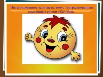 Презентация к интегрированному занятию по теме:Театрализованная постановка сказки Колобок