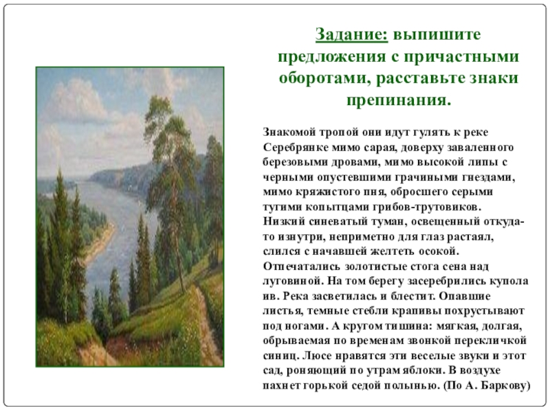 Задание: выпишите предложения с причастными оборотами, расставьте знаки препинания.Знакомой тропой они идут гулять к реке Серебрянке мимо