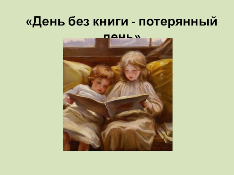 Потерянный день. День без книги потерянный день. День ,прожитый без книги, - потерянный день. 