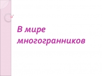 Презентация по геометрии В мире многогранников (10 - 11 класс)