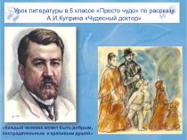 Презентация по литературе к уроку Просто Чудо(по рассказу А.И. Куприна Чудесный доктор)