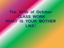 WHAT IS YOUR MOTHER LIKE?