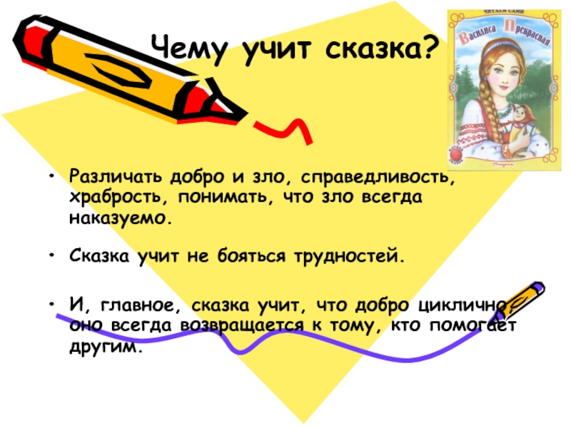 Чему учит сказка? Различать добро и зло, справедливость, храбрость, понимать, что зло всегда