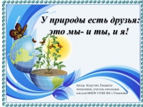 Презентация к экологическому часу  У природы есть друзья: это мы – и ты, и я!