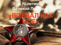 Презентация по истории: Воевал как все