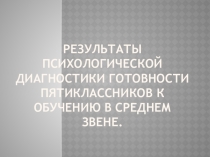 Презентация Результаты психологической диагностики готовности пятиклассников к обучению в среднем звене