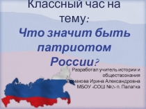 Презентация к классному часу Что значит быть патриотом России?