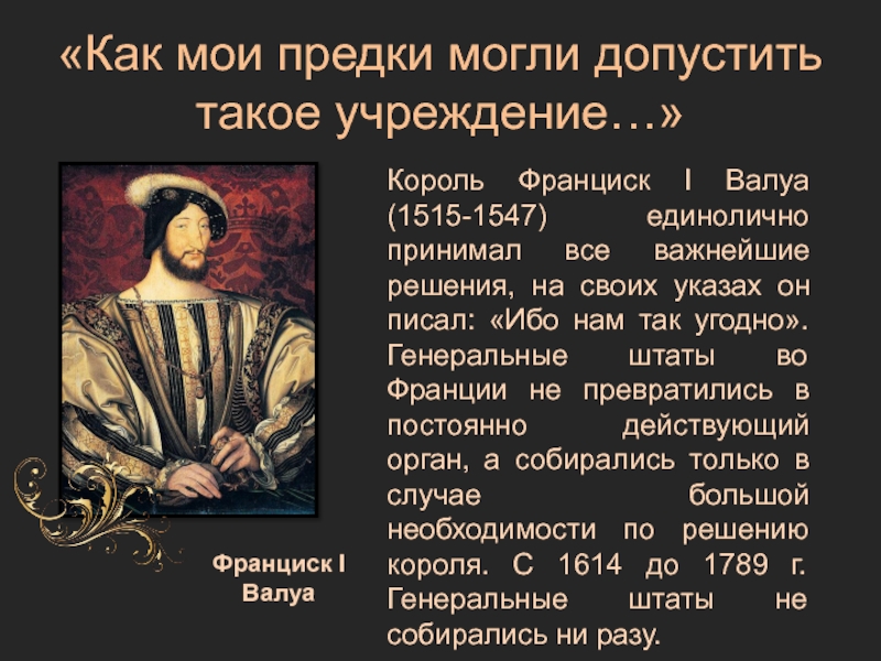 «Как мои предки могли допустить такое учреждение…»Франциск I ВалуаКороль Франциск I Валуа (1515-1547) единолично принимал все важнейшие