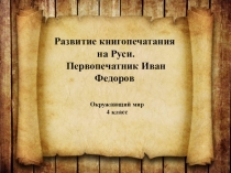 Презентация по окружающему миру Развитие книгопечатания на Руси. Первопечатник Иван Федоров (4 класс)