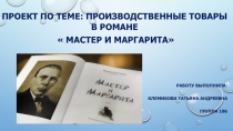 Презентация проекта Производственные товары в романе М.А. Булгакова Мастер и Маргарита
