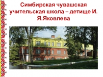 Презентация Симбирская чувашская учительская школа – детище И.Я.Яковлева