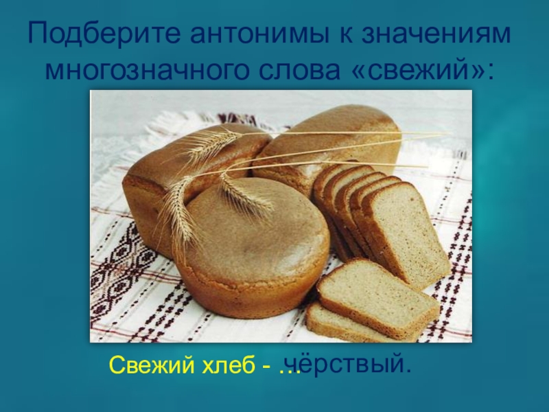 Свежий ветер свежий хлеб свежая рубашка. Антонимы к слову хлеб. Антонимы на тему хлеб. Синонимы к слову хлеб. Мягкий хлеб синоним.