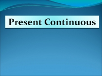 Презентация по английскому языку на тему: Present Continuous