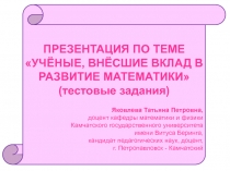 Презентация по теме ''Учёные, внёсшие вклад в развитие математики'' (тестовые задания)