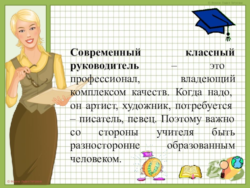 Современный классный руководитель – это профессионал, владеющий комплексом качеств. Когда надо, он артист, художник, потребуется – писатель,