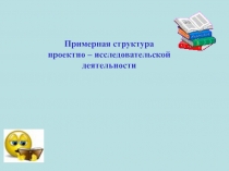 Примерная структура проектно - исследовательской деятельности