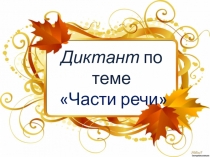 Презентация порусскому языку на тему Диктант по теме Части речи (4 класс)