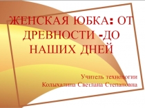 Презентация к уроку технологии ЖЕНСКАЯ ЮБКА: ОТ ДРЕВНОСТИ - ДО НАШИХ ДНЕЙ