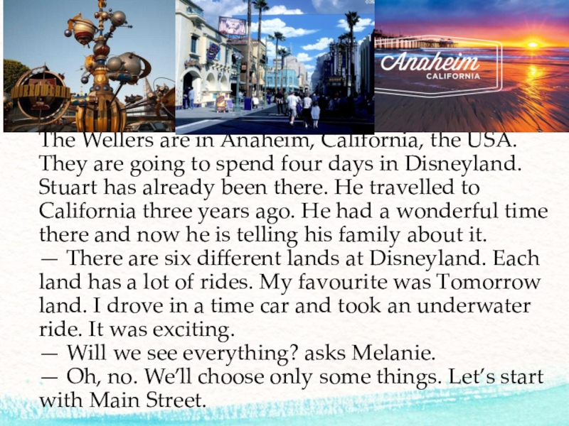 The Wellers are in Anaheim, California, the USA. They are going to spend four days in Disneyland.