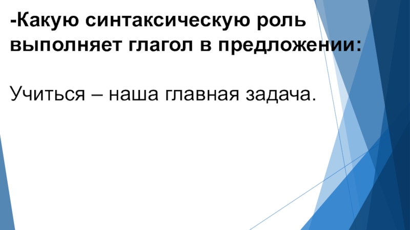 -Какую синтаксическую роль выполняет глагол в предложении: Учиться – наша главная задача.