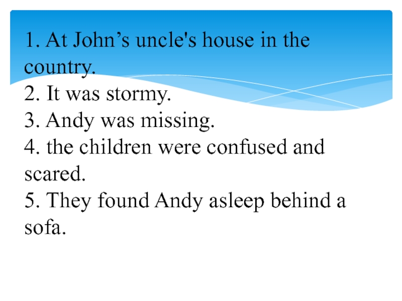 1. At John’s uncle's house in the country. 2. It was stormy. 3. Andy was missing. 4.
