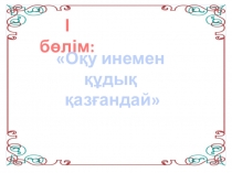 Презентация родительской собрании на тему І часть Оқу инемен құдық қазғандай, ІІ частьАдамның бақыты балада.