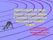 Презинтация на тему: Легкая атлетика(Виды и техники выполнения высокого и низкого старта)