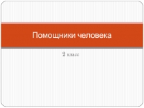 Презентация по технологии на тему Помощники человека (2 класс)