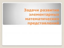 ПрезентацияЗадачи развития элементарных математических представлений
