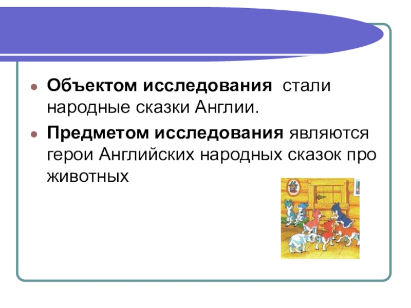 Объектом исследования стали народные сказки Англии.Предметом исследования являются герои Английских народных сказок про животных