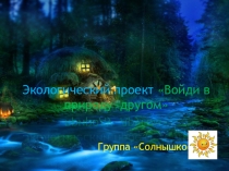 Экологический проект Войди в природу другом