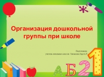 Презентация.Организация дошкольной группы при школе