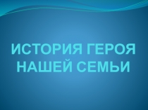 ИСТОРИЯ ГЕРОЯ НАШЕЙ СЕМЬИ