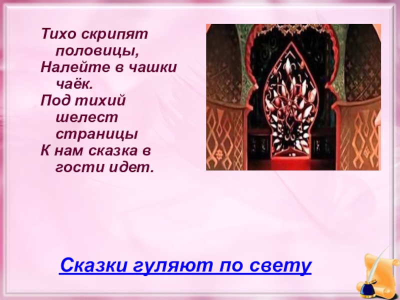 Тихо скрипят половицы, Налейте в чашки чаёк.Под тихий шелест страницыК нам сказка в гости идет. Сказки гуляют по