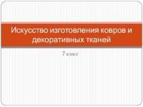 Презентация по изобразительному искусству на тему Искусство изготовления ковров и декоративных тканей (7 класс)