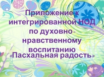 Презентация к конспекту интегрированной НОД по духовно-нравственному воспитанию в группе детей старшего дошкольного возраста с 6 до 7 лет Пасхальная радость