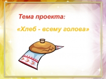 Презентация проекта Хлеб - всему голова (2 класс)
