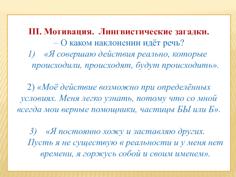 III. Мотивация. Лингвистические загадки.– О каком наклонении идёт речь?«Я совершаю действия реально, которые происходили, происходят, будут происходить».2)