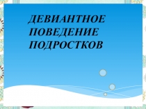 Презентация ДЕВИАНТНОЕ ПОВЕДЕНИЕ ПОДРОСТКОВ