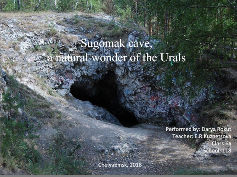 Sugomak cave, a natural wonder of the UralsPerformed by: Darya RokutTeacher: E.R.KuznetsovaClass:6aSchool: 118Chelyabinsk, 2018