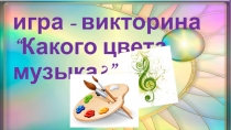 Интегрированное внеклассное мероприятие: игра - викторина “Какого цвета музыка?” для воспитанников 5- 6 класса.