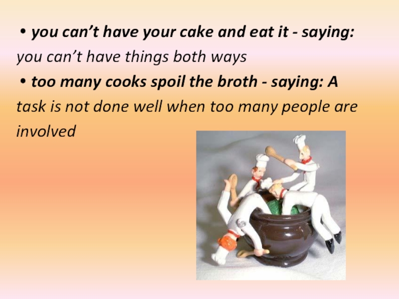 you can’t have your cake and eat it - saying:you can’t have things both waystoo many cooks