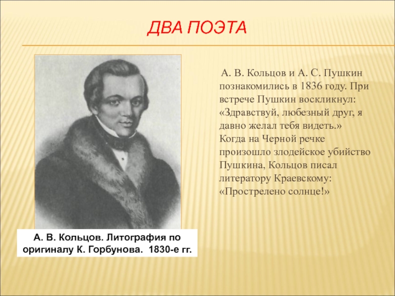 ДВА ПОЭТА   А. В. Кольцов и А. С. Пушкин познакомились в 1836 году. При встрече