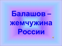 Презентация к классному часу Балашов - жемчужина России