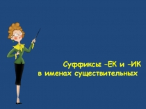 Правописание суффиксов существительных Ик и ЕК.