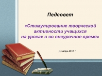 Педсовет Стимулирование творческой активности учащихся на уроках и во внеурочное время