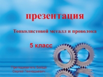 Презентация 5 класс  Тонколистовой металл и проволока