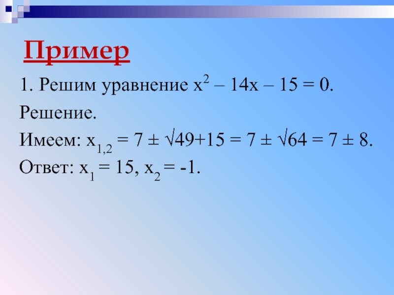 Пример1. Решим уравнение х2 – 14х – 15 = 0.Решение. Имеем: х1,2 = 7 ± √49+15 =
